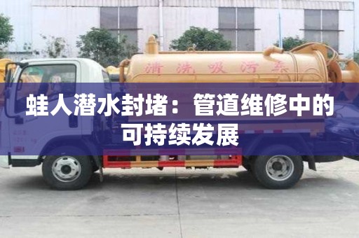 蛙人潛水封堵:管道維修中的可持續發展 蛙人潛水封堵:管道維修中的可持續發展