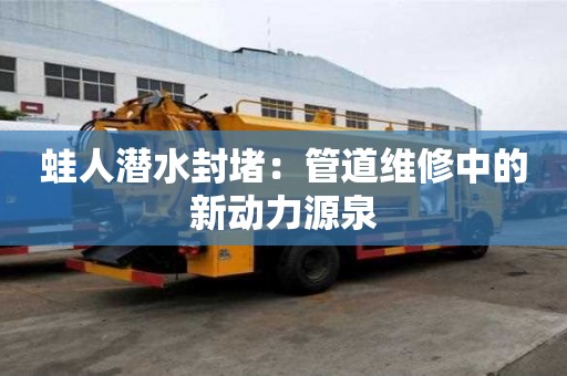 蛙人潛水封堵：管道維修中的新動力源泉