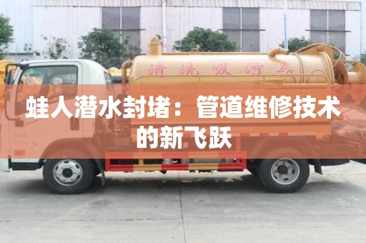 蛙人潛水封堵:管道維修技術的新飛躍 蛙人潛水封堵:管道維修技術的新飛躍