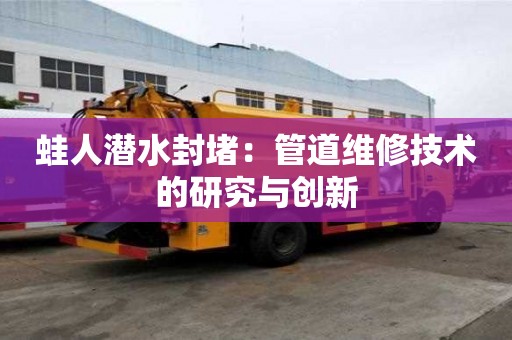 蛙人潛水封堵：管道維修技術的研究與創新