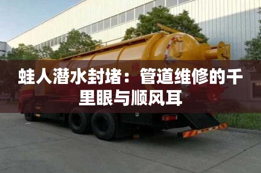 蛙人潛水封堵:管道維修的千里眼與順風(fēng)耳 蛙人潛水封堵:管道維修的千里眼與順風(fēng)耳
