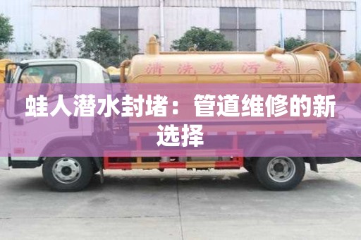 蛙人潛水封堵:管道維修的新選擇 蛙人潛水封堵:管道維修的新選擇