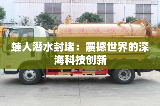 蛙人潛水封堵：震撼世界的深?？萍紕撔? >
                        </div>
                        <div   id=