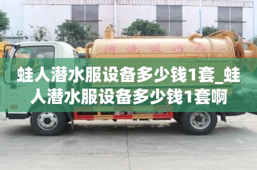蛙人潛水服設(shè)備多少錢1套_蛙人潛水服設(shè)備多少錢1套啊