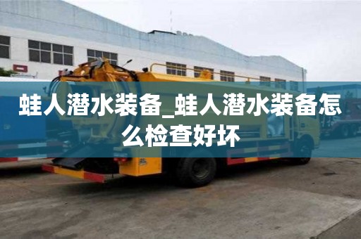 蛙人潛水裝備_蛙人潛水裝備怎么檢查好壞