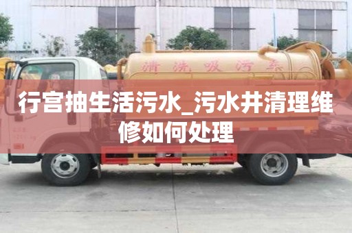 行宮抽生活污水_污水井清理維修如何處理