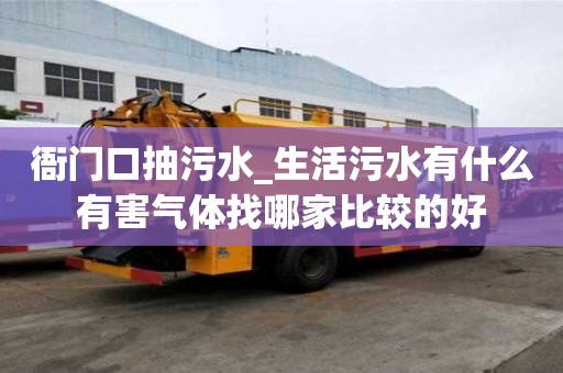 衙門口抽污水_生活污水有什么有害氣體找哪家比較的好