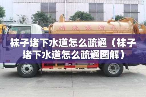 襪子堵下水道怎么疏通（襪子堵下水道怎么疏通圖解）