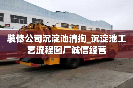 裝修公司沉淀池清掏_沉淀池工藝流程圖廠誠信經營