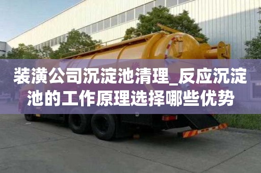 裝潢公司沉淀池清理_反應沉淀池的工作原理選擇哪些優勢