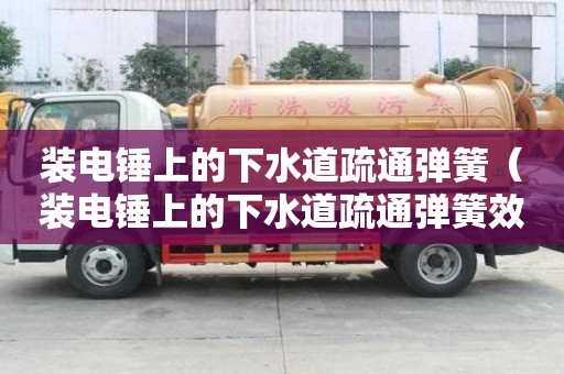裝電錘上的下水道疏通彈簧（裝電錘上的下水道疏通彈簧效果怎么樣）
