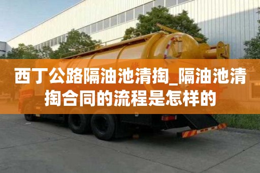 西丁公路隔油池清掏_隔油池清掏合同的流程是怎樣的