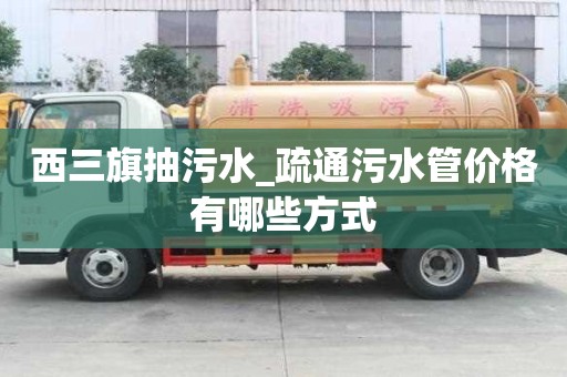 西三旗抽污水_疏通污水管價格有哪些方式