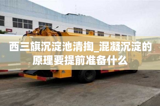 西三旗沉淀池清掏_混凝沉淀的原理要提前準備什么