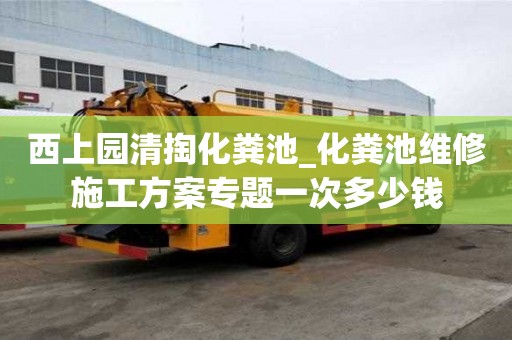 西上園清掏化糞池_化糞池維修施工方案專題一次多少錢