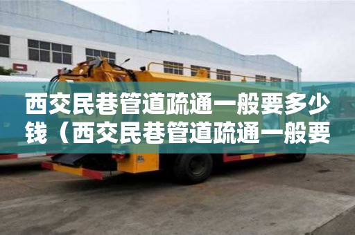 西交民巷管道疏通一般要多少錢(西交民巷管道疏通一般要多少錢一次) 西交民巷管道疏通一般要多少錢(西交民巷管道疏通一般要多少錢一次)