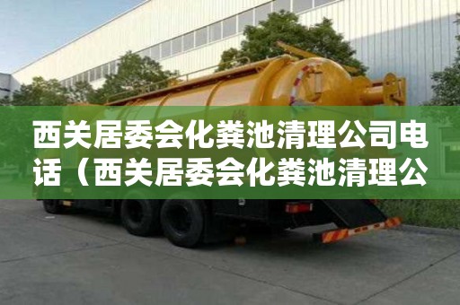 西關居委會化糞池清理公司電話（西關居委會化糞池清理公司電話號碼）