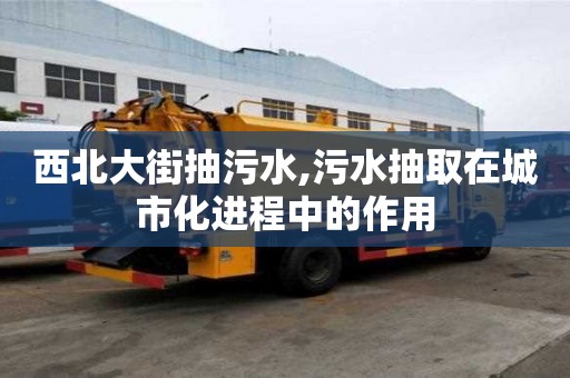 西北大街抽污水,污水抽取在城市化進程中的作用