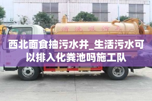 西北面食抽污水井_生活污水可以排入化糞池嗎施工隊