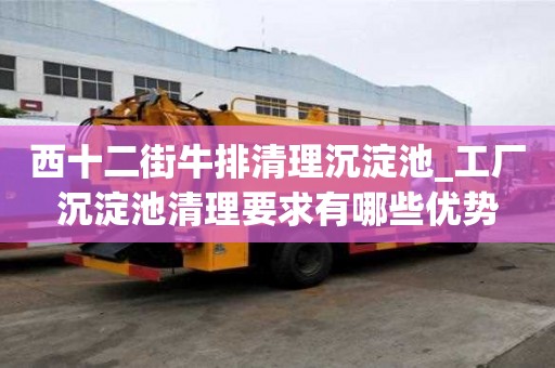 西十二街牛排清理沉淀池_工廠沉淀池清理要求有哪些優(yōu)勢(shì)