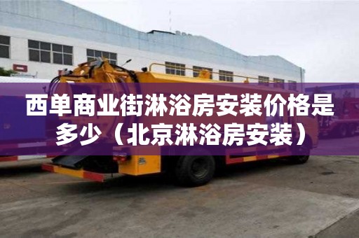 西單商業街淋浴房安裝價格是多少（北京淋浴房安裝）