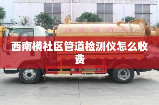西南橫社區(qū)管道檢測儀怎么收費
