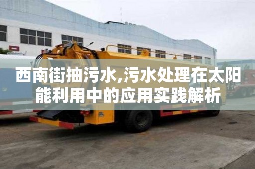 西南街抽污水,污水處理在太陽能利用中的應(yīng)用實踐解析