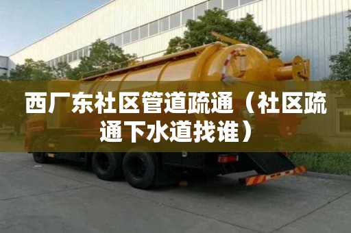 西廠東社區管道疏通（社區疏通下水道找誰）