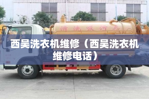 西吳洗衣機維修（西吳洗衣機維修電話）