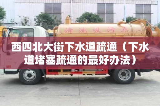 西四北大街下水道疏通（下水道堵塞疏通的最好辦法）