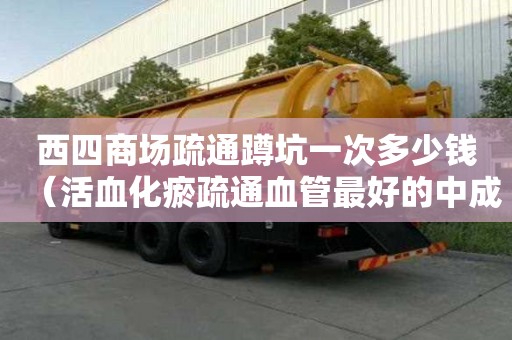 西四商場疏通蹲坑一次多少錢（活血化瘀疏通血管最好的中成藥）