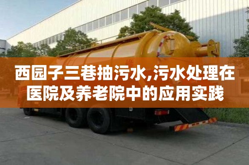 西園子三巷抽污水,污水處理在醫院及養老院中的應用實踐
