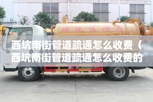 西坑南街管道疏通怎么收費(fèi)(西坑南街管道疏通怎么收費(fèi)的) 西坑南街管道疏通怎么收費(fèi)(西坑南街管道疏通怎么收費(fèi)的)