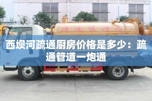 西壩河疏通廚房?jī)r(jià)格是多少：疏通管道一炮通