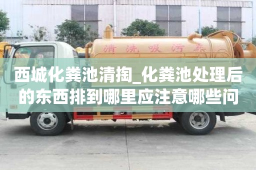 西城化糞池清掏_化糞池處理后的東西排到哪里應注意哪些問題