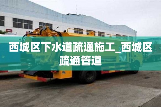 西城區下水道疏通施工_西城區疏通管道
