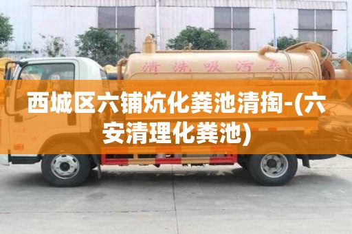 西城區六鋪炕化糞池清掏-(六安清理化糞池)