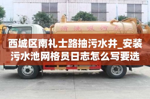 西城區(qū)南禮士路抽污水井_安裝污水池網(wǎng)格員日志怎么寫要選擇合適的