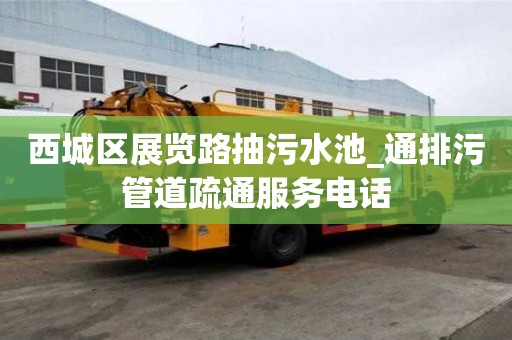 西城區展覽路抽污水池_通排污管道疏通服務電話