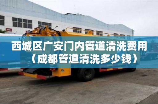 西城區廣安門內管道清洗費用（成都管道清洗多少錢）
