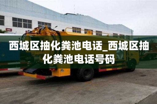 西城區抽化糞池電話_西城區抽化糞池電話號碼