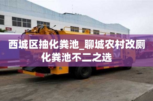西城區(qū)抽化糞池_聊城農(nóng)村改廁化糞池不二之選