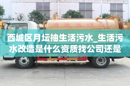 西城區(qū)月壇抽生活污水_生活污水改造是什么資質(zhì)找公司還是物流