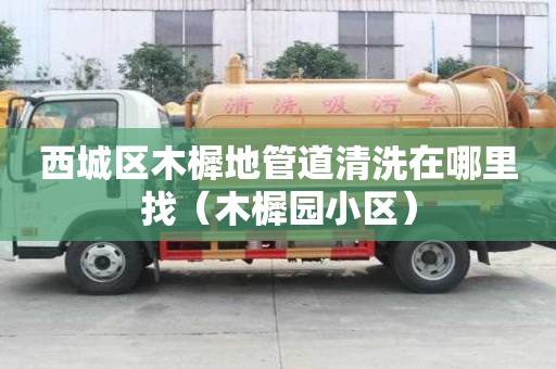 西城區木樨地管道清洗在哪里找(木樨園小區) 西城區木樨地管道清洗在哪里找(木樨園小區)