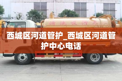 西城區(qū)河道管護(hù)_西城區(qū)河道管護(hù)中心電話