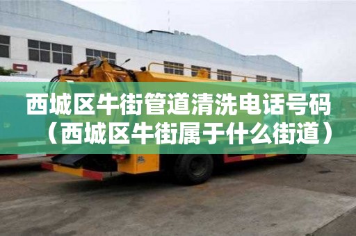 西城區牛街管道清洗電話號碼（西城區牛街屬于什么街道）