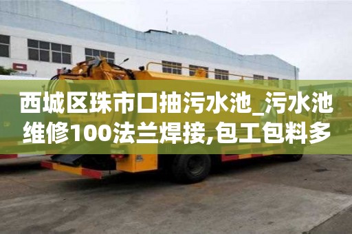 西城區珠市口抽污水池_污水池維修100法蘭焊接,包工包料多少錢注意事項略談