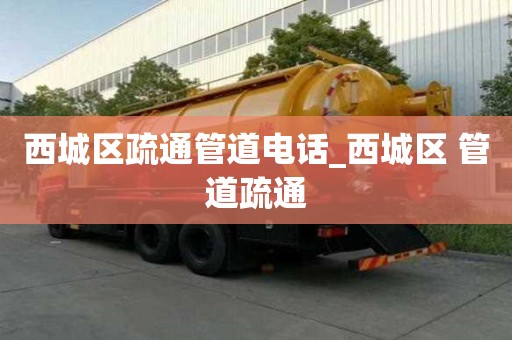 西城區(qū)疏通管道電話_西城區(qū) 管道疏通