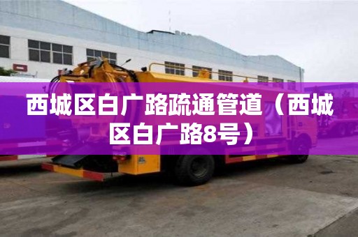 西城區白廣路疏通管道（西城區白廣路8號）