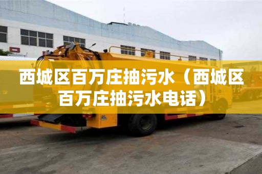 西城區百萬莊抽污水（西城區百萬莊抽污水電話）